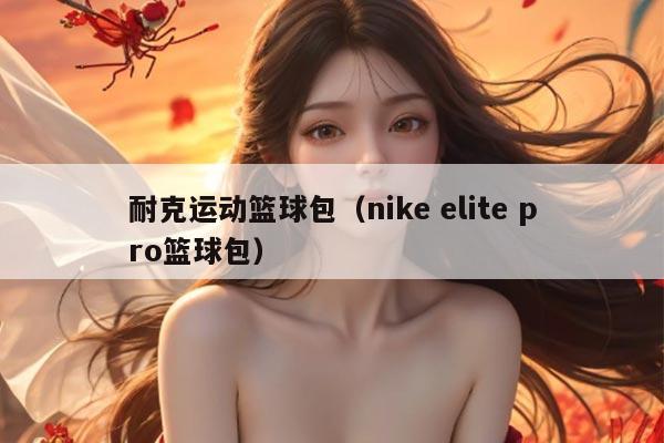 耐克运动篮球包（nike elite pro篮球包）