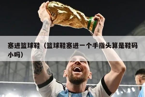 塞进篮球鞋（篮球鞋塞进一个手指头算是鞋码小吗）