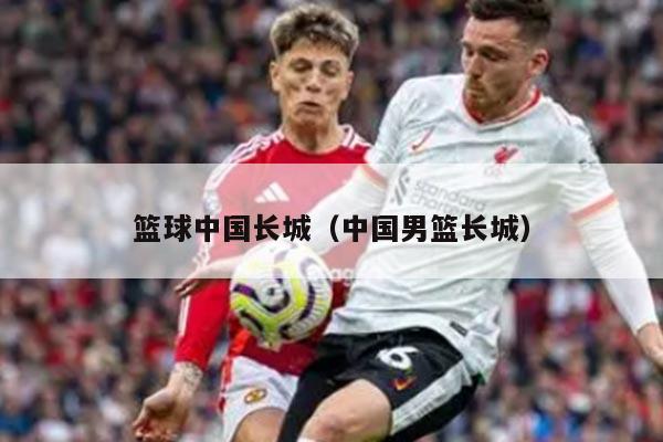 篮球中国长城（中国男篮长城）