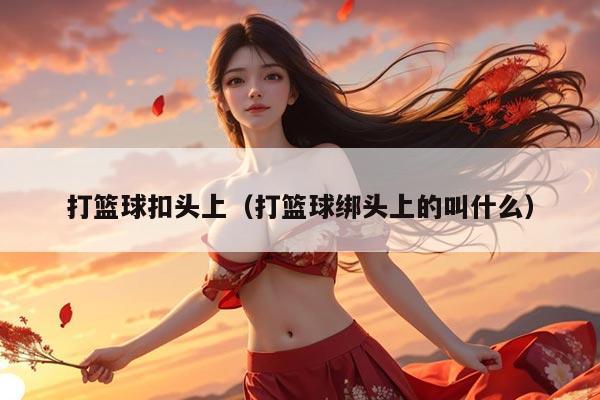 打篮球扣头上（打篮球绑头上的叫什么）