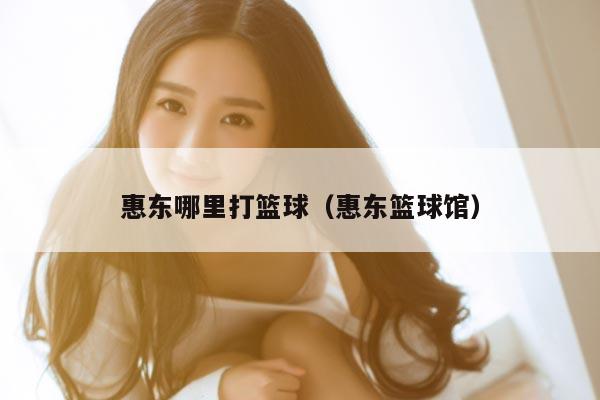 惠东哪里打篮球（惠东篮球馆）