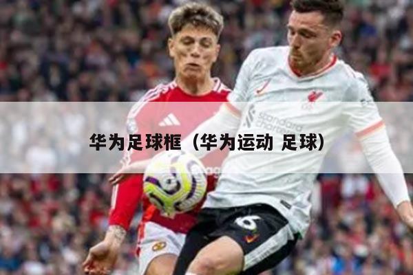 华为足球框（华为运动 足球）