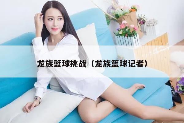 龙族篮球挑战（龙族篮球记者）