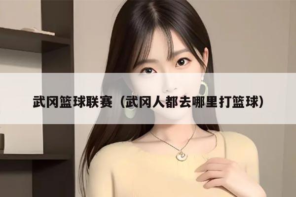 武冈篮球联赛（武冈人都去哪里打篮球）