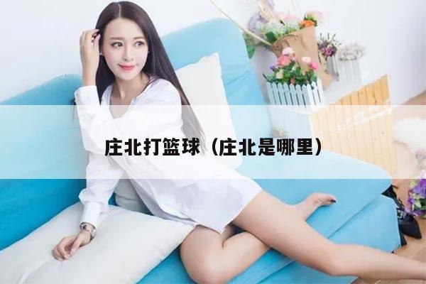 庄北打篮球（庄北是哪里）