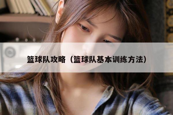 篮球队攻略（篮球队基本训练方法）