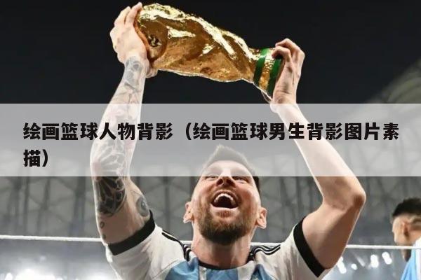 绘画篮球人物背影（绘画篮球男生背影图片素描）