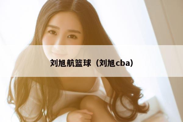 刘旭航篮球（刘旭cba）