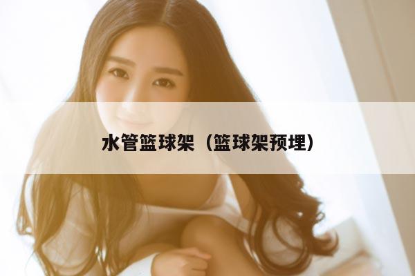 水管篮球架（篮球架预埋）