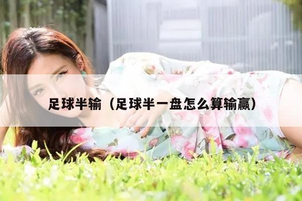 足球半输（足球半一盘怎么算输赢）