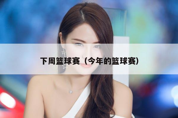 下周篮球赛（今年的篮球赛）