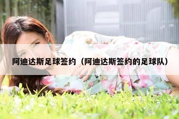 阿迪达斯足球签约（阿迪达斯签约的足球队）