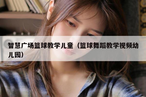 智慧广场篮球教学儿童（篮球舞蹈教学视频幼儿园）