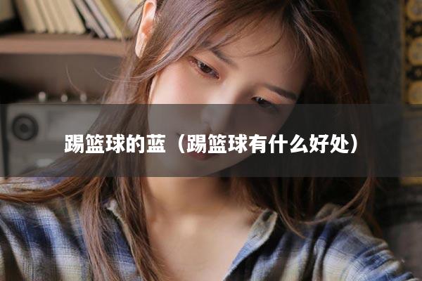 踢篮球的蓝（踢篮球有什么好处）