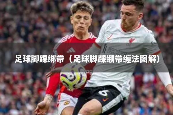 足球脚踝绑带(足球脚踝绷带缠法图解)