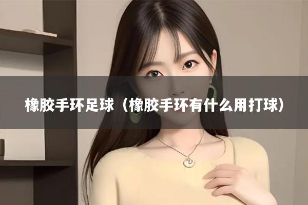 橡胶手环足球（橡胶手环有什么用打球）