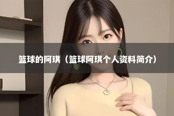 篮球的阿琪（篮球阿琪个人资料简介）