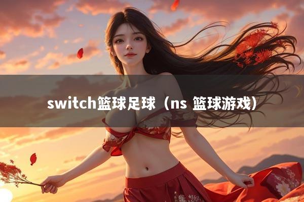 switch篮球足球(ns 篮球游戏)