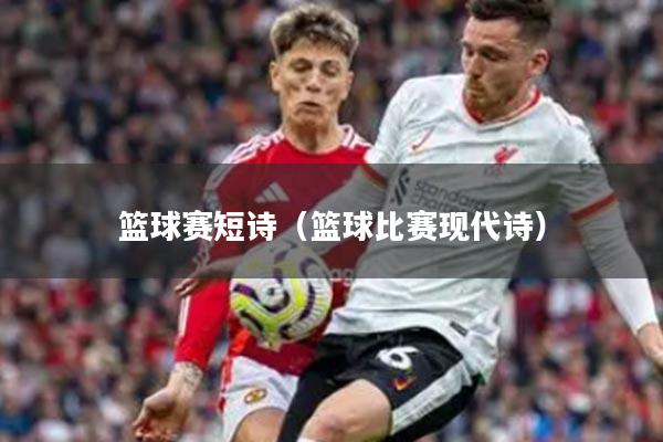 篮球赛短诗（篮球比赛现代诗）