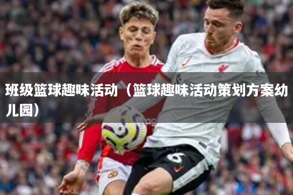 班级篮球趣味活动（篮球趣味活动策划方案幼儿园）