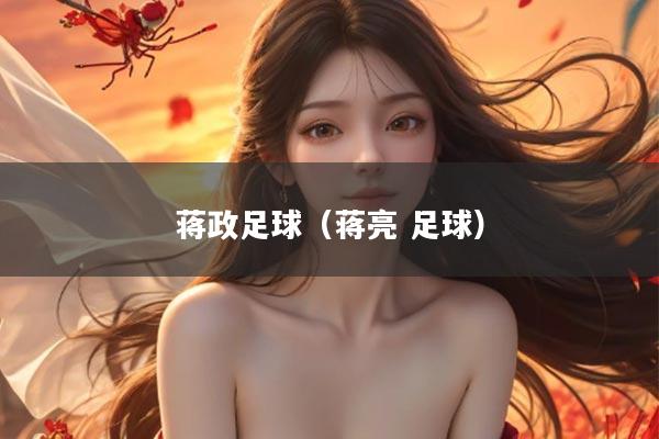 蒋政足球(蒋亮 足球)
