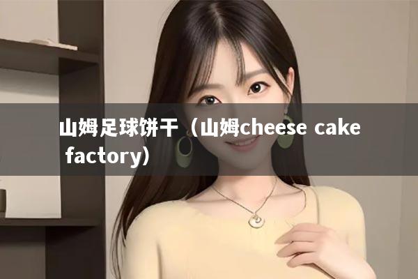 山姆足球饼干（山姆cheese cake factory）